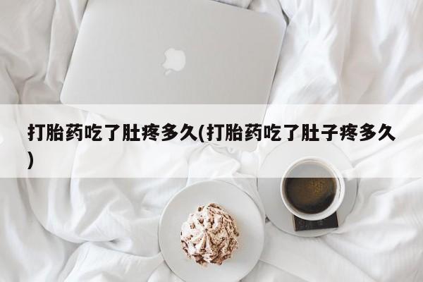 售米非司酮片包邮打胎药吃了肚疼多久(打胎药吃了肚子疼多久)