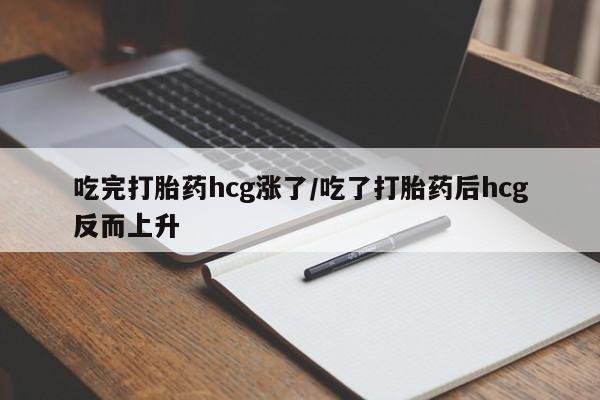 售米非司酮片包邮吃完打胎药hcg涨了/吃了打胎药后hcg反而上升