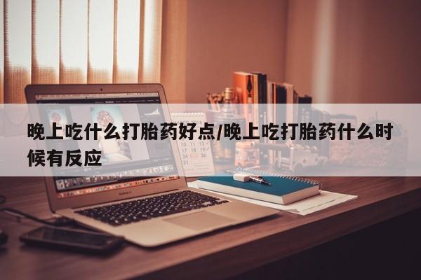 售米非司酮片包邮晚上吃什么打胎药好点/晚上吃打胎药什么时候有反应