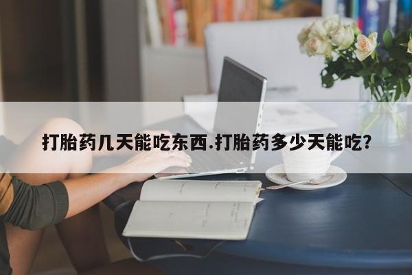 售米非司酮片包邮打胎药几天能吃东西.打胎药多少天能吃？