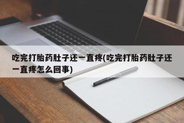 售米非司酮片包邮吃完打胎药肚子还一直疼(吃完打胎药肚子还一直疼怎么回事)