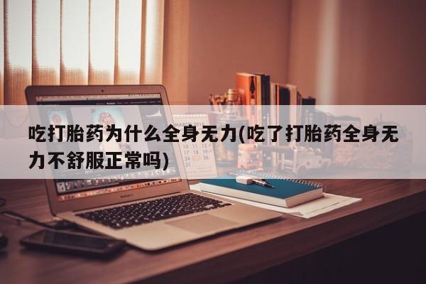 售米非司酮片包邮吃打胎药为什么全身无力(吃了打胎药全身无力不舒服正常吗)