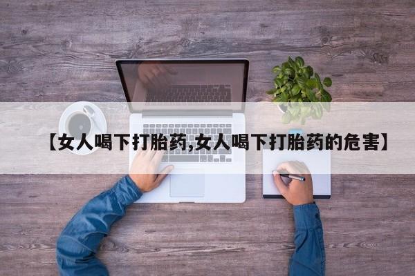售米非司酮片包邮【女人喝下打胎药,女人喝下打胎药的危害】