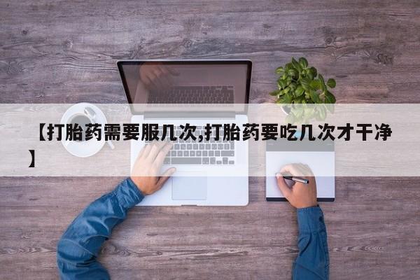 售米非司酮片包邮【打胎药需要服几次,打胎药要吃几次才干净】