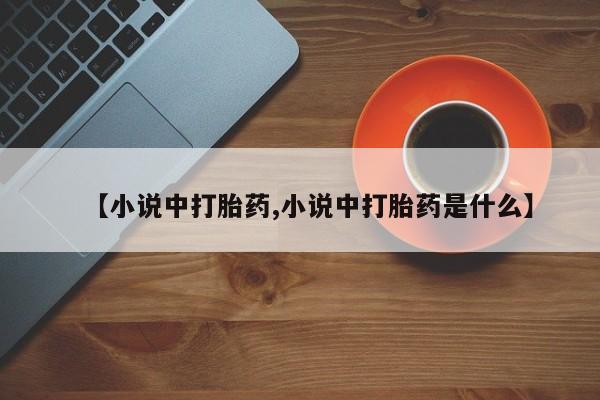 售米非司酮片包邮【小说中打胎药,小说中打胎药是什么】