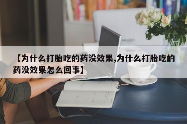 售米非司酮片包邮【为什么打胎吃的药没效果,为什么打胎吃的药没效果怎么回事】