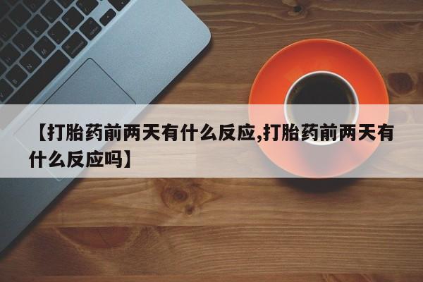 售米非司酮片包邮【打胎药前两天有什么反应,打胎药前两天有什么反应吗】