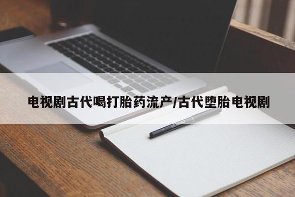 售米非司酮片包邮电视剧古代喝打胎药流产/古代堕胎电视剧