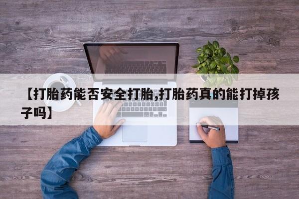 售米非司酮片包邮【打胎药能否安全打胎,打胎药真的能打掉孩子吗】