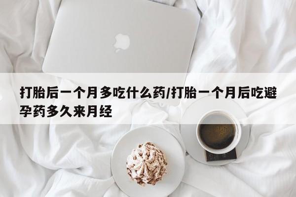 售米非司酮片包邮打胎后一个月多吃什么药/打胎一个月后吃避孕药多久来月经