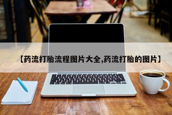 售米非司酮片包邮【药流打胎流程图片大全,药流打胎的图片】