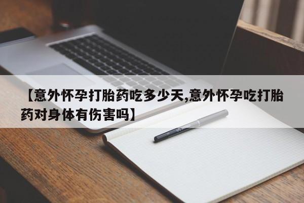 售米非司酮片包邮【意外怀孕打胎药吃多少天,意外怀孕吃打胎药对身体有伤害吗】