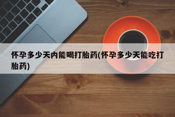 售米非司酮片包邮怀孕多少天内能喝打胎药(怀孕多少天能吃打胎药)