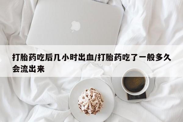 售米非司酮片包邮打胎药吃后几小时出血/打胎药吃了一般多久会流出来