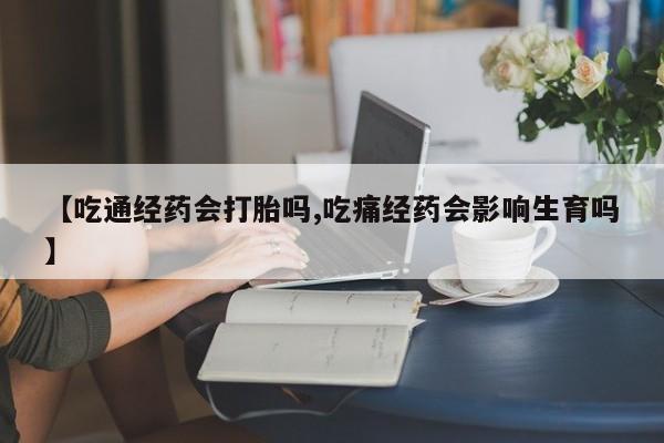 售米非司酮片包邮【吃通经药会打胎吗,吃痛经药会影响生育吗】