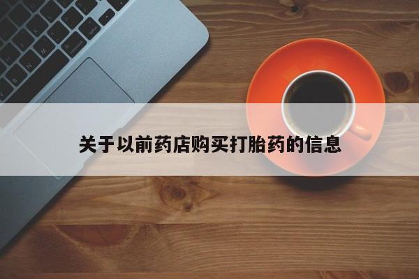 售米非司酮片包邮关于以前药店购买打胎药的信息