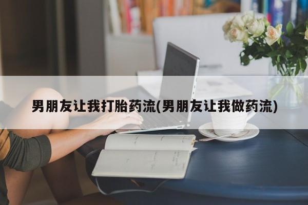 售米非司酮片包邮男朋友让我打胎药流(男朋友让我做药流)