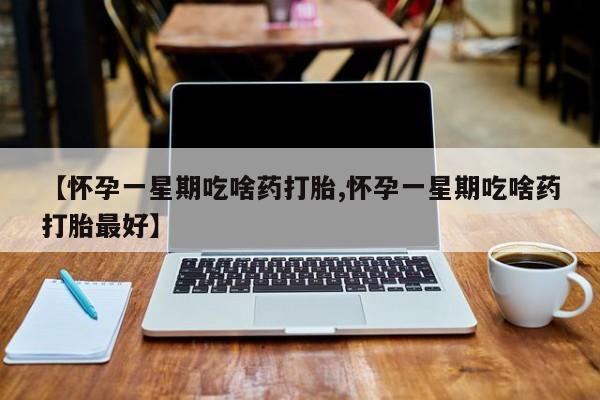 售米非司酮片包邮【怀孕一星期吃啥药打胎,怀孕一星期吃啥药打胎最好】