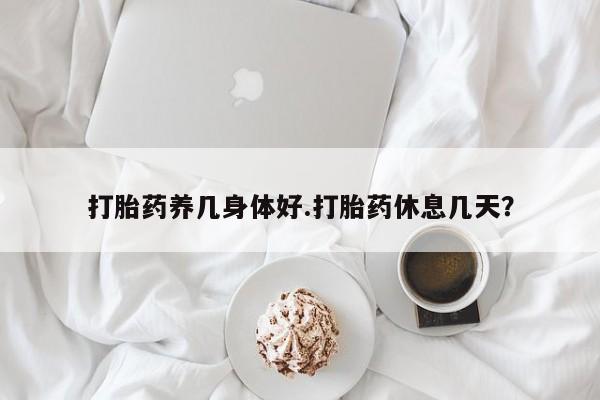 售米非司酮片包邮打胎药养几身体好.打胎药休息几天？