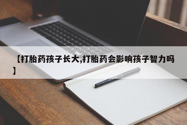 售米非司酮片包邮【打胎药孩子长大,打胎药会影响孩子智力吗】