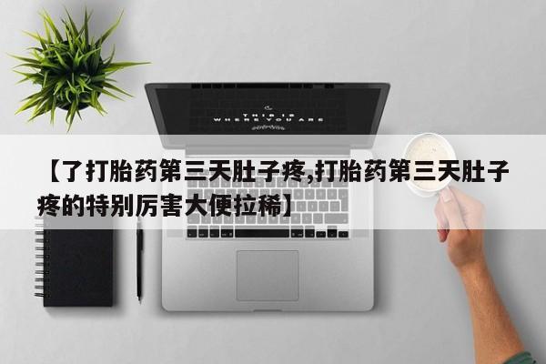 售米非司酮片包邮【了打胎药第三天肚子疼,打胎药第三天肚子疼的特别厉害大便拉稀】