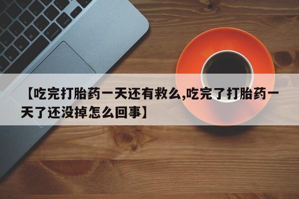售米非司酮片包邮【吃完打胎药一天还有救么,吃完了打胎药一天了还没掉怎么回事】