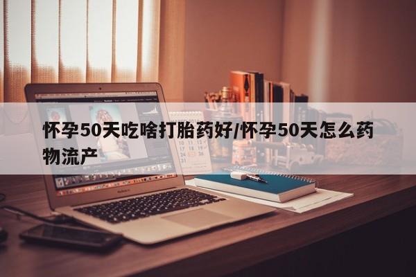 售米非司酮片包邮怀孕50天吃啥打胎药好/怀孕50天怎么药物流产