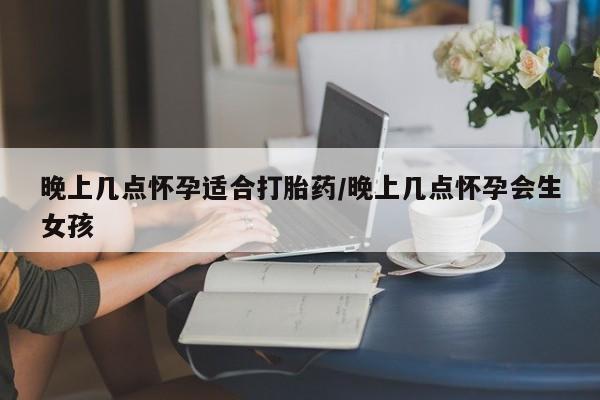 售米非司酮片包邮晚上几点怀孕适合打胎药/晚上几点怀孕会生女孩