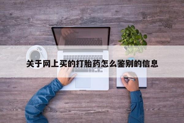 售米非司酮片包邮关于网上买的打胎药怎么鉴别的信息