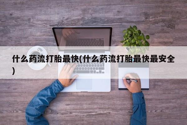 售米非司酮片包邮什么药流打胎最快(什么药流打胎最快最安全)