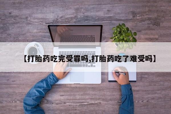 售米非司酮片包邮【打胎药吃完受罪吗,打胎药吃了难受吗】