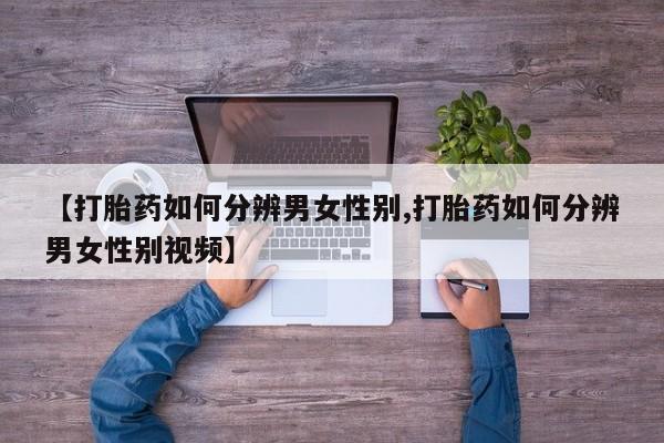 售米非司酮片包邮【打胎药如何分辨男女性别,打胎药如何分辨男女性别视频】