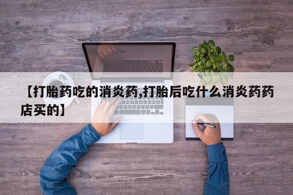 售米非司酮片包邮【打胎药吃的消炎药,打胎后吃什么消炎药药店买的】
