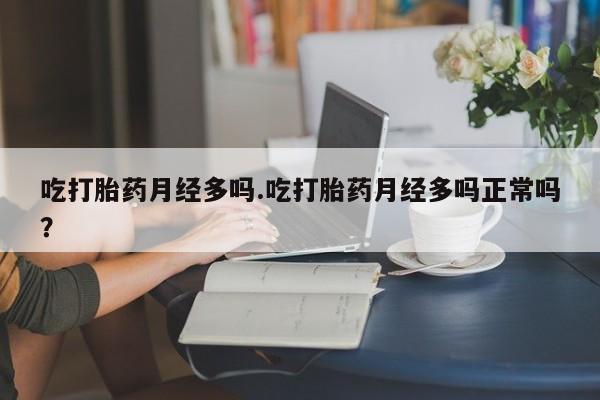 售米非司酮片包邮吃打胎药月经多吗.吃打胎药月经多吗正常吗？