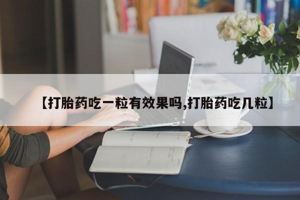 售米非司酮片包邮【打胎药吃一粒有效果吗,打胎药吃几粒】
