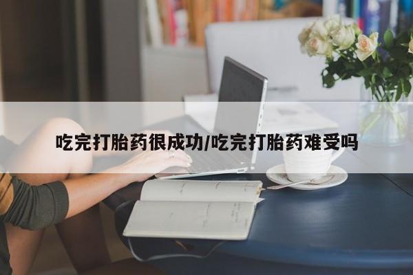 售米非司酮片包邮吃完打胎药很成功/吃完打胎药难受吗