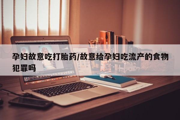 售米非司酮片包邮孕妇故意吃打胎药/故意给孕妇吃流产的食物犯罪吗