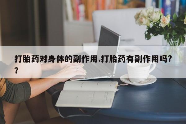 售米非司酮片包邮打胎药对身体的副作用.打胎药有副作用吗?？