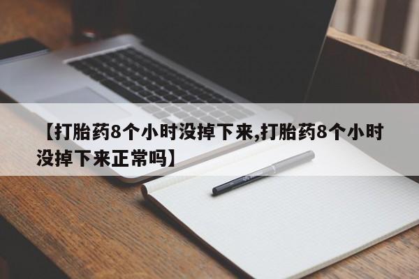 售米非司酮片包邮【打胎药8个小时没掉下来,打胎药8个小时没掉下来正常吗】
