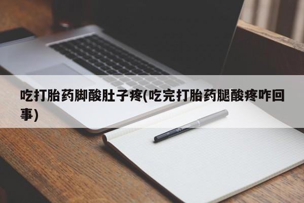 售米非司酮片包邮吃打胎药脚酸肚子疼(吃完打胎药腿酸疼咋回事)