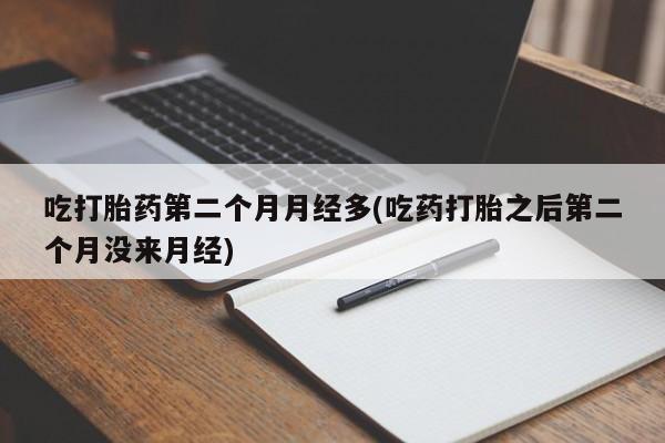 售米非司酮片包邮吃打胎药第二个月月经多(吃药打胎之后第二个月没来月经)