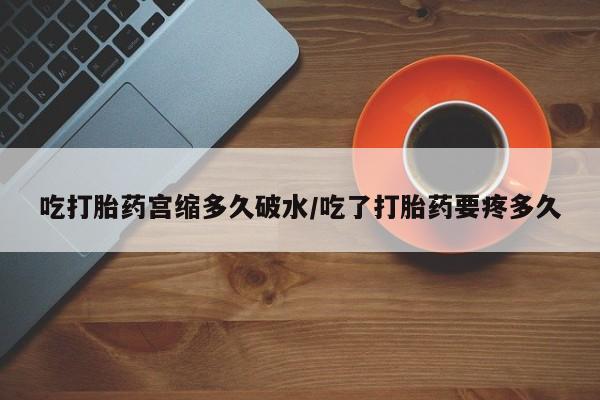 售米非司酮片包邮吃打胎药宫缩多久破水/吃了打胎药要疼多久