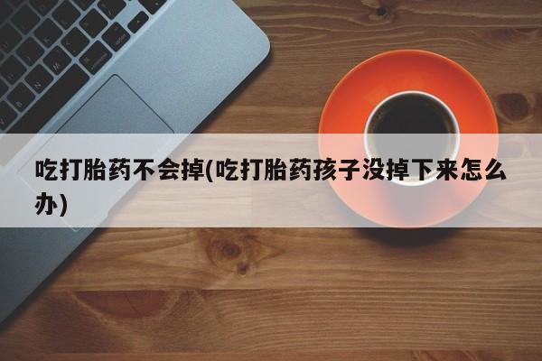 售米非司酮片包邮吃打胎药不会掉(吃打胎药孩子没掉下来怎么办)