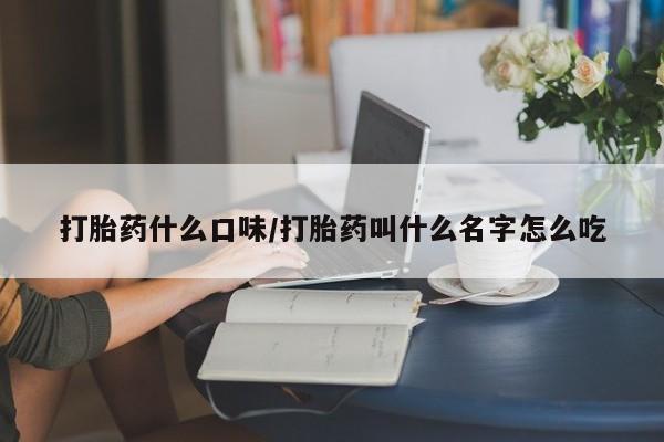 售米非司酮片包邮打胎药什么口味/打胎药叫什么名字怎么吃