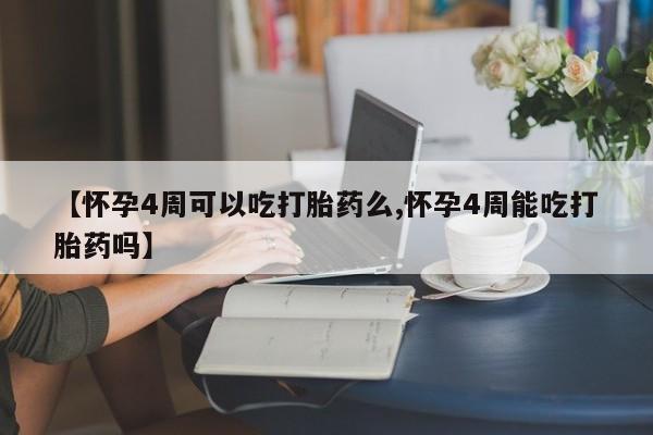 售米非司酮片包邮【怀孕4周可以吃打胎药么,怀孕4周能吃打胎药吗】