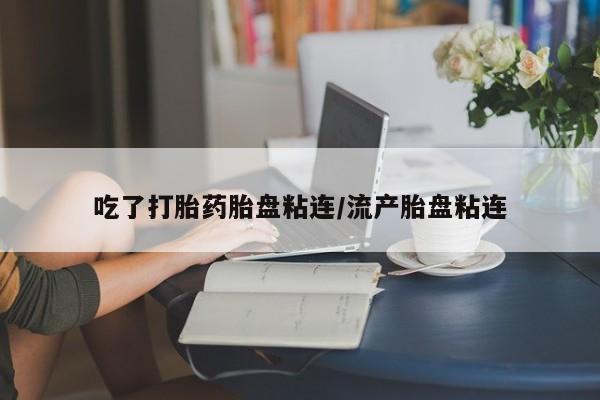 售米非司酮片包邮吃了打胎药胎盘粘连/流产胎盘粘连