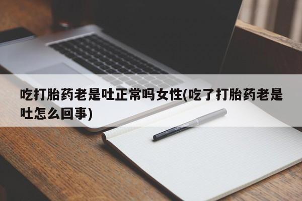 售米非司酮片包邮吃打胎药老是吐正常吗女性(吃了打胎药老是吐怎么回事)