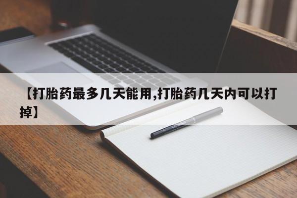 售米非司酮片包邮【打胎药最多几天能用,打胎药几天内可以打掉】