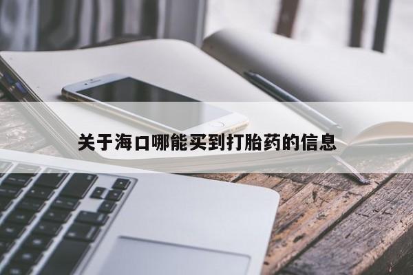 售米非司酮片包邮关于海口哪能买到打胎药的信息