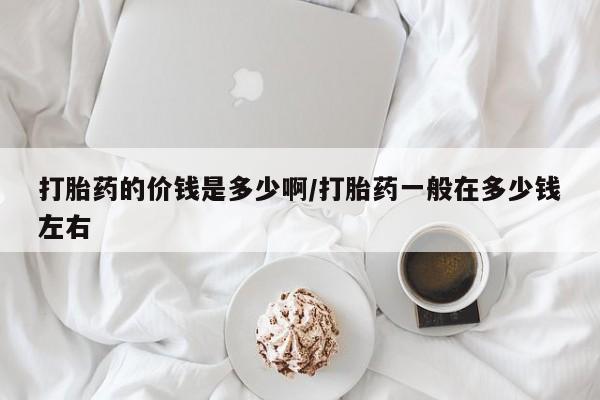 售米非司酮片包邮打胎药的价钱是多少啊/打胎药一般在多少钱左右